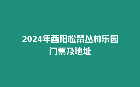 2024年酉陽松鼠叢林樂園門票及地址