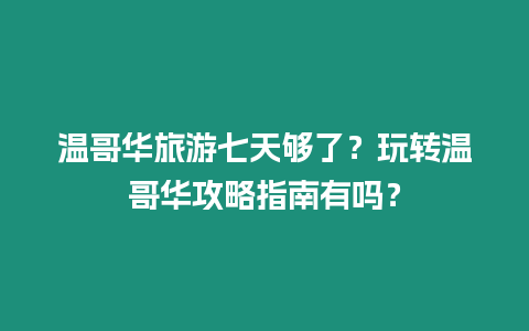 溫哥華旅游七天夠了？玩轉(zhuǎn)溫哥華攻略指南有嗎？