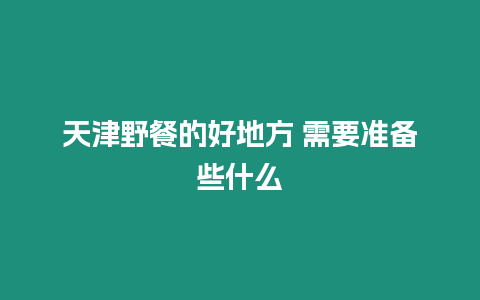 天津野餐的好地方 需要準備些什么