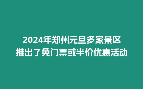 2024年鄭州元旦多家景區推出了免門票或半價優惠活動