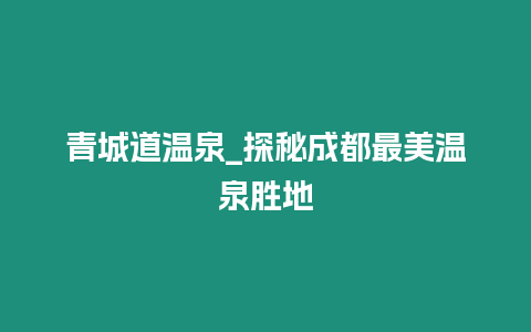 青城道溫泉_探秘成都最美溫泉勝地