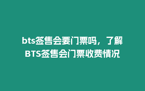 bts簽售會要門票嗎，了解BTS簽售會門票收費情況