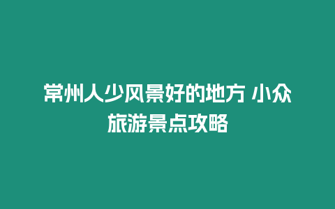 常州人少風景好的地方 小眾旅游景點攻略