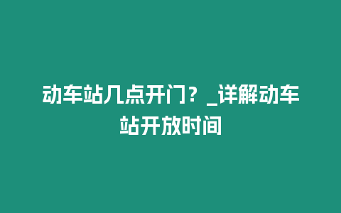 動車站幾點開門？_詳解動車站開放時間