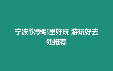 寧波秋季哪里好玩 游玩好去處推薦