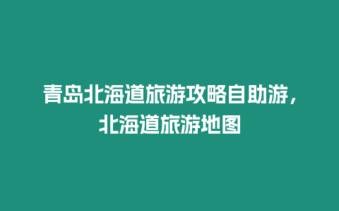 青島北海道旅游攻略自助游，北海道旅游地圖