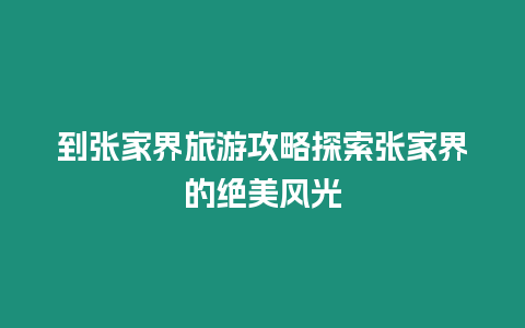 到張家界旅游攻略探索張家界的絕美風(fēng)光