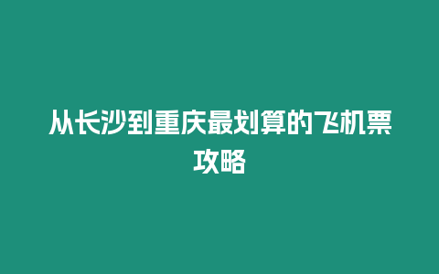 從長沙到重慶最劃算的飛機票攻略