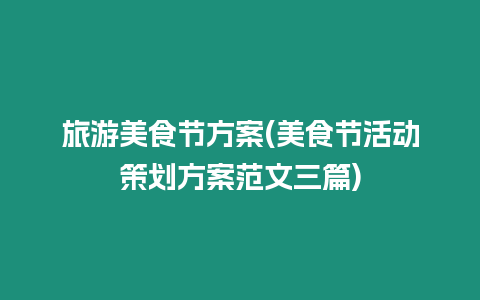 旅游美食節(jié)方案(美食節(jié)活動(dòng)策劃方案范文三篇)