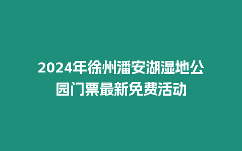 2024年徐州潘安湖濕地公園門票最新免費活動