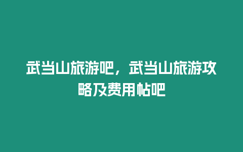 武當山旅游吧，武當山旅游攻略及費用帖吧