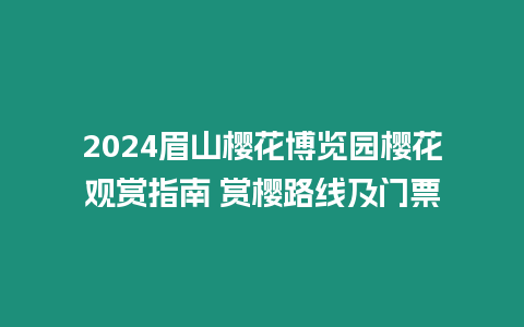 2024眉山櫻花博覽園櫻花觀賞指南 賞櫻路線及門票