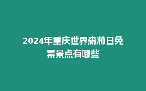 2024年重慶世界森林日免票景點有哪些