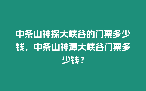 中條山神探大峽谷的門票多少錢，中條山神潭大峽谷門票多少錢？