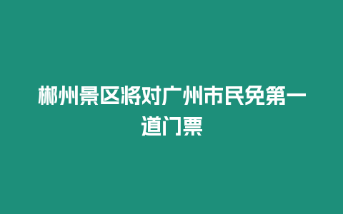 郴州景區(qū)將對廣州市民免第一道門票