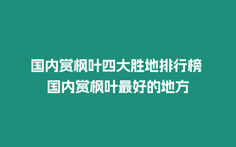 國內賞楓葉四大勝地排行榜 國內賞楓葉最好的地方