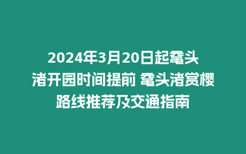 2024年3月20日起黿頭渚開園時間提前 黿頭渚賞櫻路線推薦及交通指南