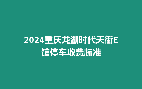 2024重慶龍湖時代天街E館停車收費標準