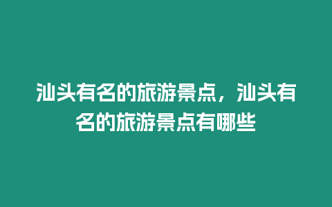 汕頭有名的旅游景點(diǎn)，汕頭有名的旅游景點(diǎn)有哪些