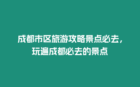 成都市區(qū)旅游攻略景點(diǎn)必去，玩遍成都必去的景點(diǎn)