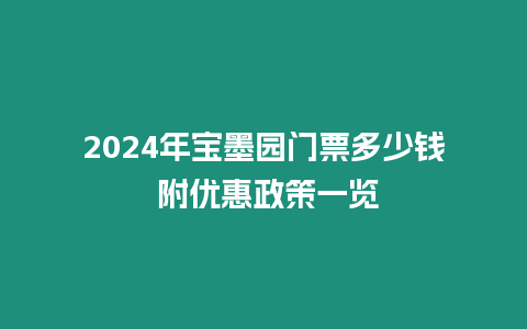 2024年寶墨園門票多少錢 附優惠政策一覽