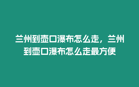 蘭州到壺口瀑布怎么走，蘭州到壺口瀑布怎么走最方便