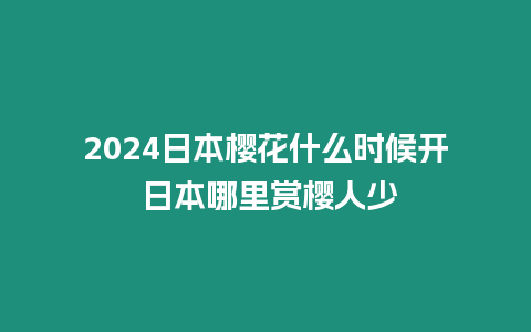 2024日本櫻花什么時候開 日本哪里賞櫻人少