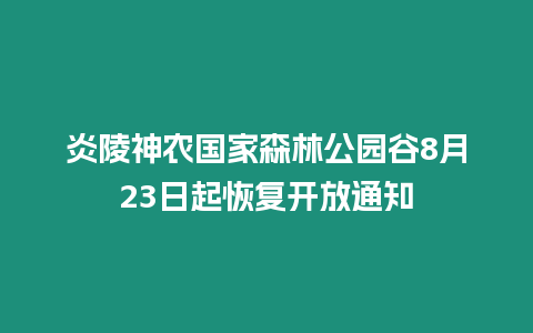 炎陵神農國家森林公園谷8月23日起恢復開放通知