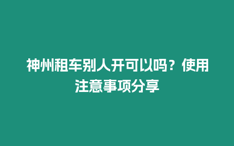 神州租車別人開可以嗎？使用注意事項分享