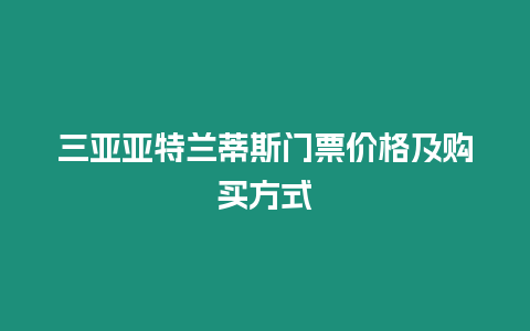 三亞亞特蘭蒂斯門票價格及購買方式