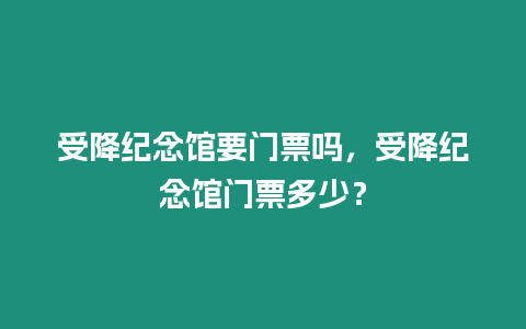 受降紀念館要門票嗎，受降紀念館門票多少？