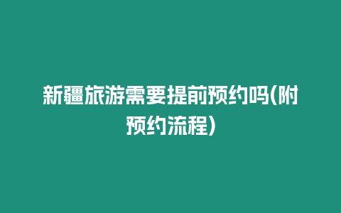 新疆旅游需要提前預約嗎(附預約流程)