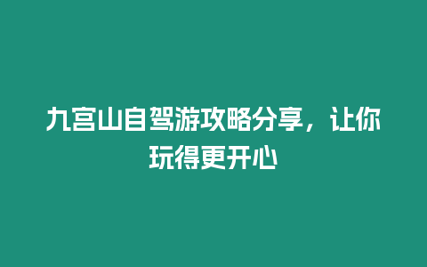 九宮山自駕游攻略分享，讓你玩得更開心