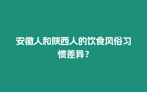 安徽人和陜西人的飲食風(fēng)俗習(xí)慣差異？