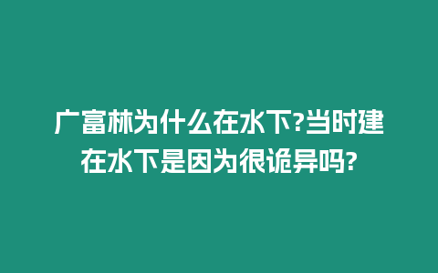 廣富林為什么在水下?當(dāng)時(shí)建在水下是因?yàn)楹茉幃悊?