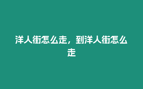 洋人街怎么走，到洋人街怎么走