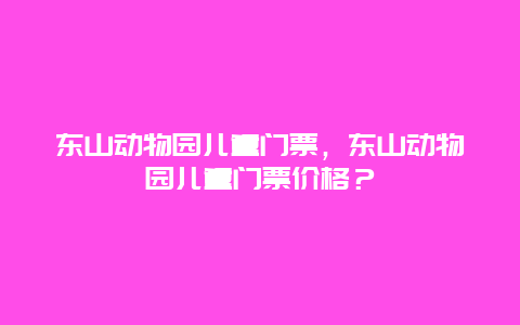 東山動物園兒童門票，東山動物園兒童門票價格？