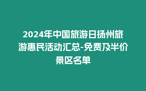 2024年中國(guó)旅游日揚(yáng)州旅游惠民活動(dòng)匯總-免費(fèi)及半價(jià)景區(qū)名單