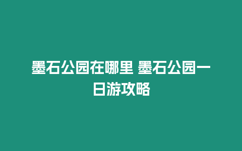 墨石公園在哪里 墨石公園一日游攻略