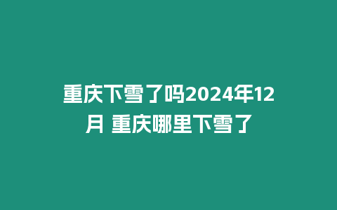 重慶下雪了嗎2024年12月 重慶哪里下雪了