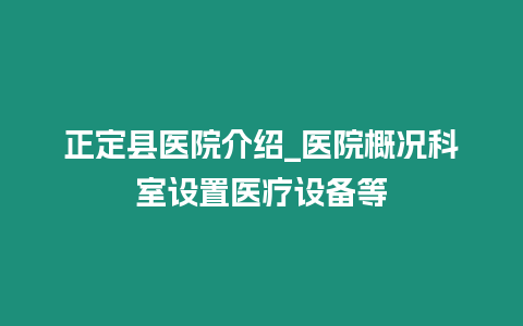 正定縣醫院介紹_醫院概況科室設置醫療設備等