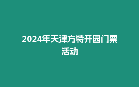 2024年天津方特開園門票活動