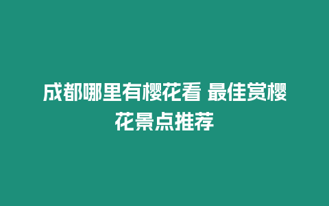 成都哪里有櫻花看 最佳賞櫻花景點推薦