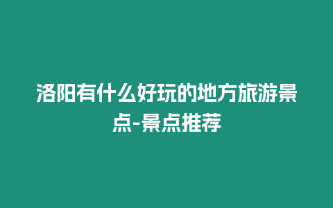 洛陽有什么好玩的地方旅游景點-景點推薦