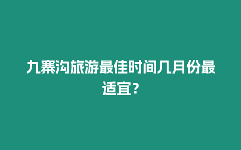 九寨溝旅游最佳時間幾月份最適宜？