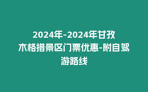 2024年-2024年甘孜木格措景區門票優惠-附自駕游路線