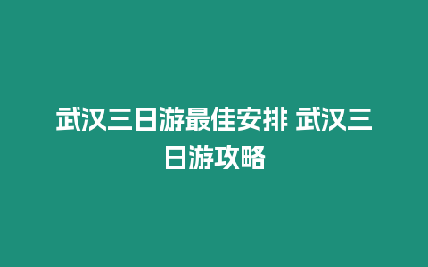 武漢三日游最佳安排 武漢三日游攻略