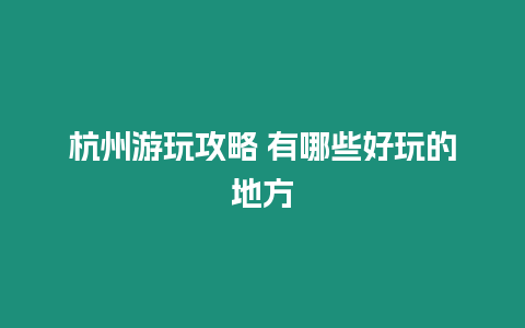 杭州游玩攻略 有哪些好玩的地方