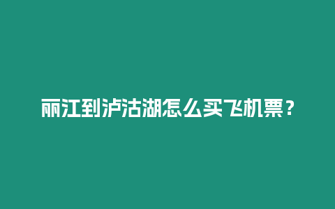 麗江到瀘沽湖怎么買飛機票？