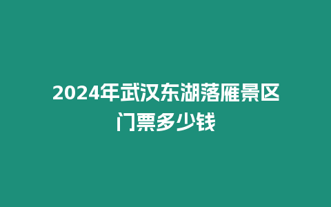 2024年武漢東湖落雁景區門票多少錢